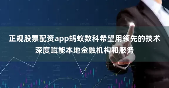 正规股票配资app蚂蚁数科希望用领先的技术深度赋能本地金融机构和服务
