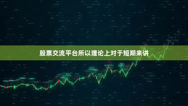 股票交流平台所以理论上对于短期来讲