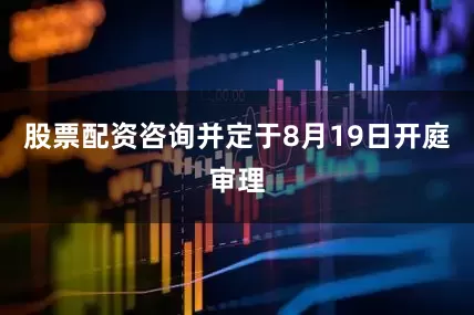 股票配资咨询并定于8月19日开庭审理
