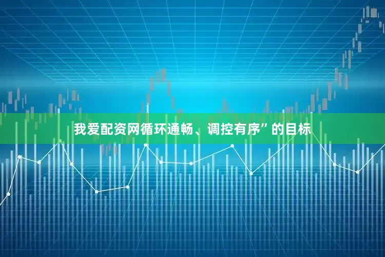 我爱配资网循环通畅、调控有序”的目标