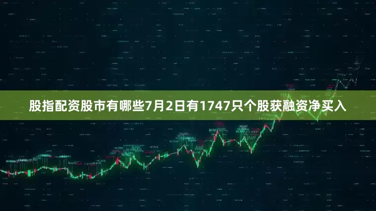 股指配资股市有哪些7月2日有1747只个股获融资净买入
