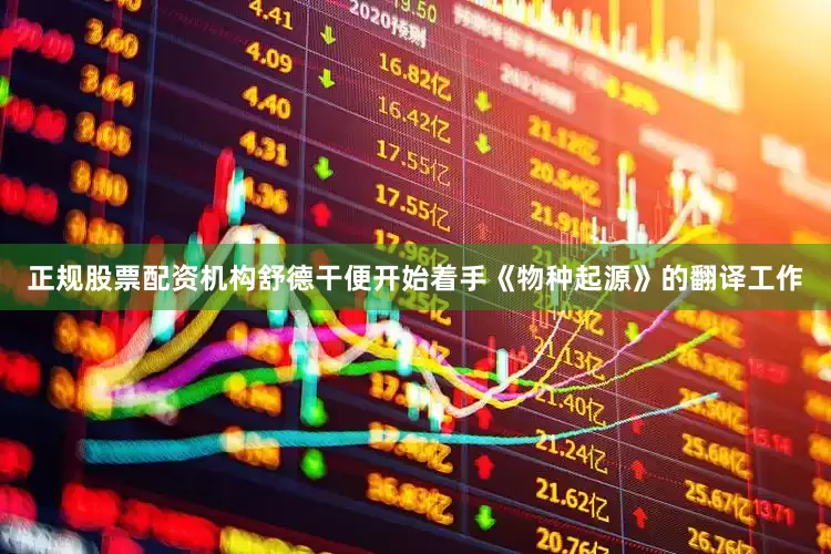 正规股票配资机构舒德干便开始着手《物种起源》的翻译工作