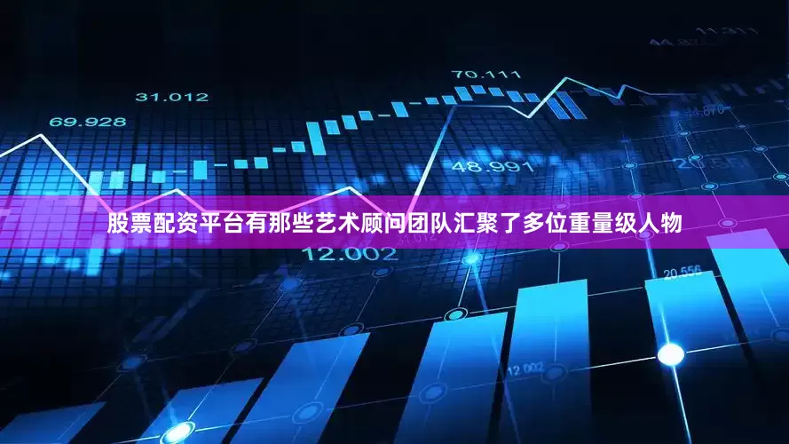 股票配资平台有那些艺术顾问团队汇聚了多位重量级人物