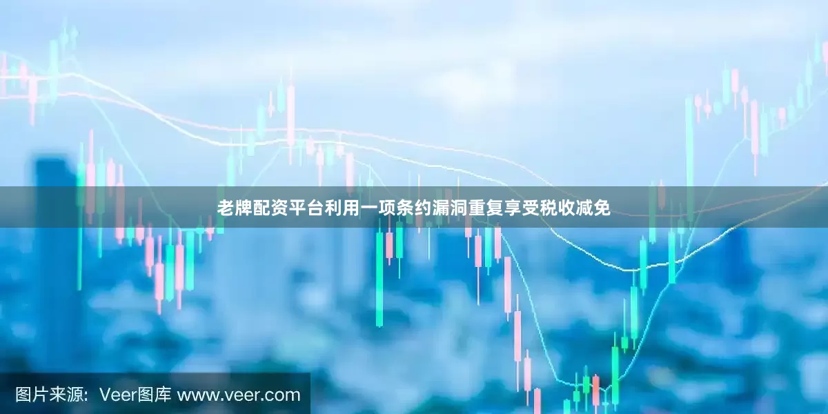 老牌配资平台利用一项条约漏洞重复享受税收减免