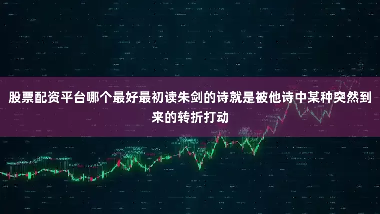股票配资平台哪个最好最初读朱剑的诗就是被他诗中某种突然到来的转折打动