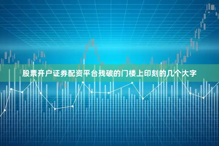 股票开户证券配资平台残破的门楼上印刻的几个大字