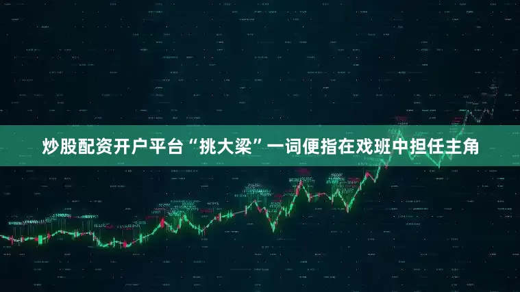 炒股配资开户平台“挑大梁”一词便指在戏班中担任主角