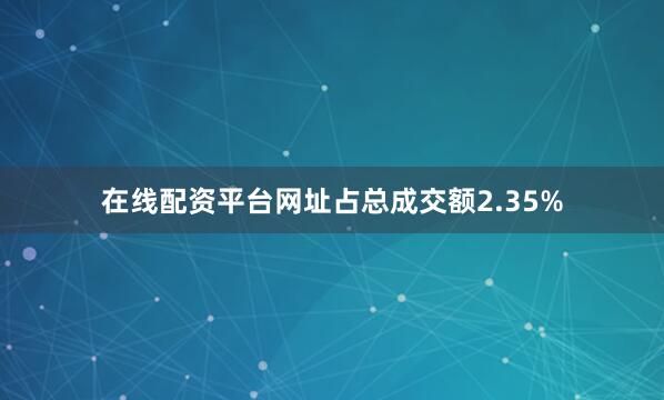 在线配资平台网址占总成交额2.35%