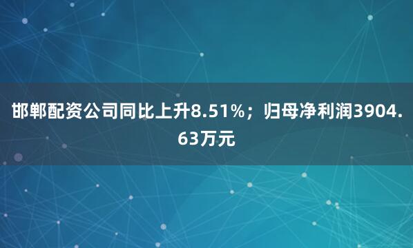 邯郸配资公司同比上升8.51%；归母净利润3904.63万元