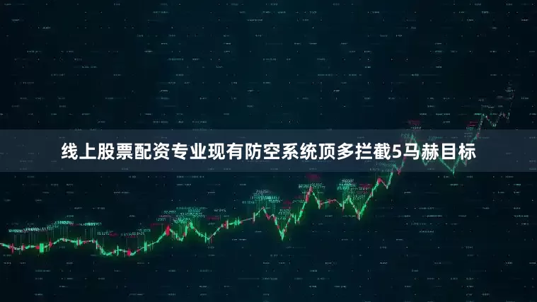 线上股票配资专业现有防空系统顶多拦截5马赫目标