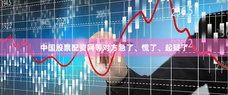 中国股票配资网等对方急了、慌了、起疑了