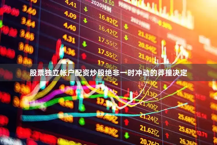 股票独立帐户配资炒股绝非一时冲动的莽撞决定