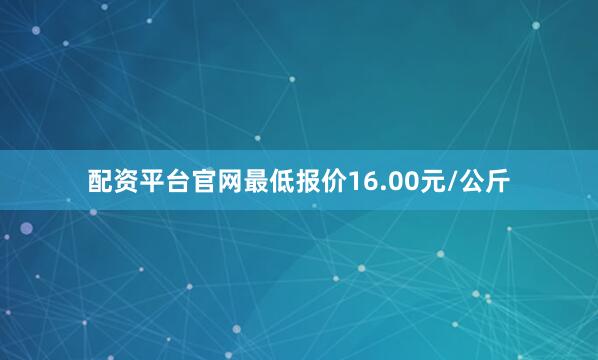配资平台官网最低报价16.00元/公斤