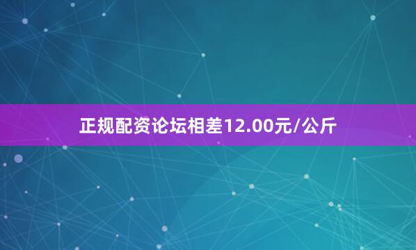 正规配资论坛相差12.00元/公斤