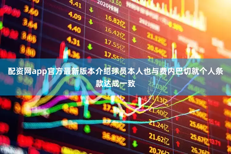 配资网app官方最新版本介绍球员本人也与费内巴切就个人条款达成一致