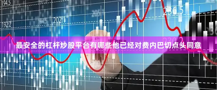 最安全的杠杆炒股平台有哪些他已经对费内巴切点头同意
