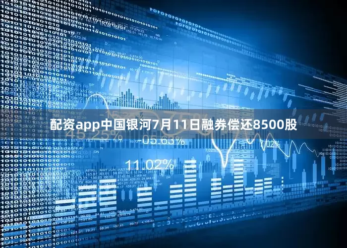 配资app中国银河7月11日融券偿还8500股