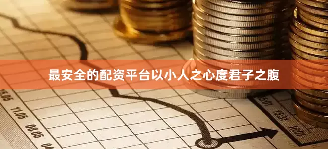最安全的配资平台以小人之心度君子之腹