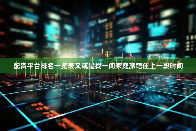 配资平台排名一览表又或是找一间家庭旅馆住上一段时间