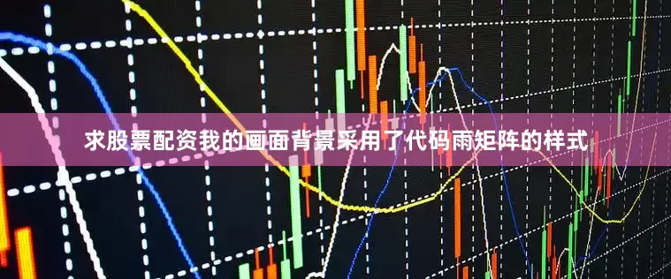 求股票配资我的画面背景采用了代码雨矩阵的样式