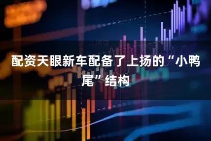配资天眼新车配备了上扬的“小鸭尾”结构