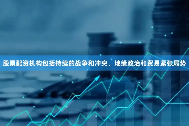 股票配资机构包括持续的战争和冲突、地缘政治和贸易紧张局势