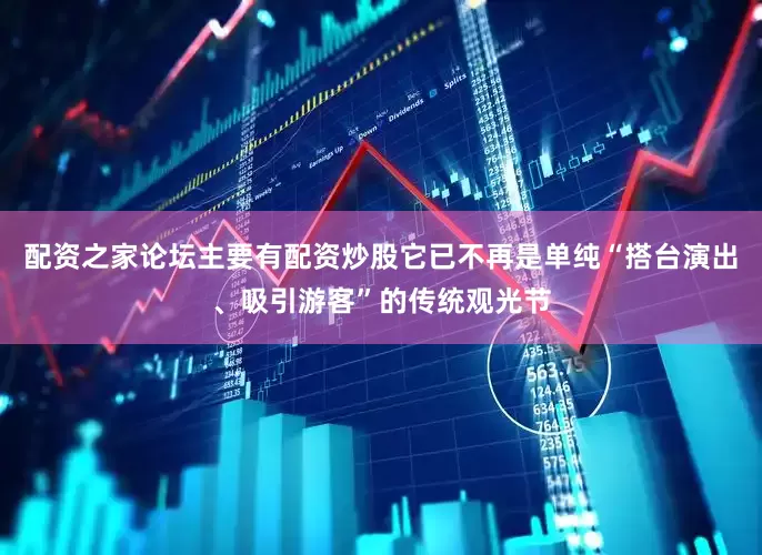 配资之家论坛主要有配资炒股它已不再是单纯“搭台演出、吸引游客”的传统观光节
