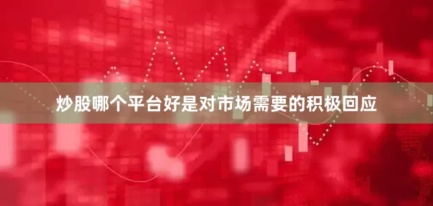 炒股哪个平台好是对市场需要的积极回应