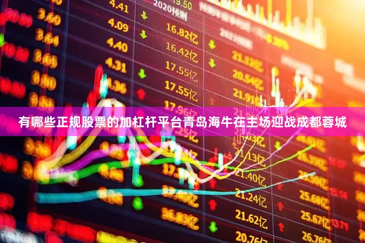 有哪些正规股票的加杠杆平台青岛海牛在主场迎战成都蓉城