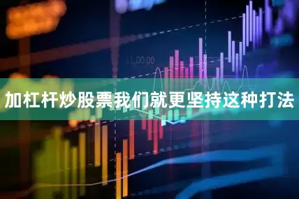 加杠杆炒股票我们就更坚持这种打法