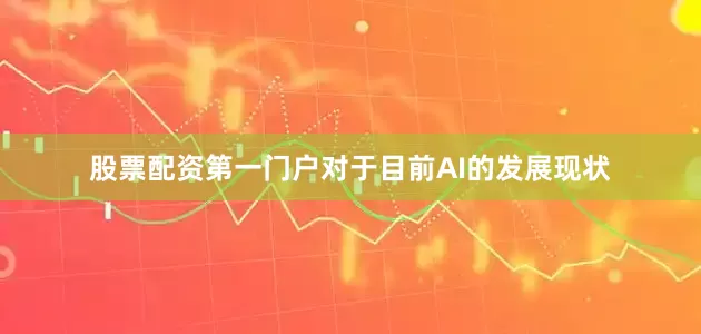 股票配资第一门户对于目前AI的发展现状