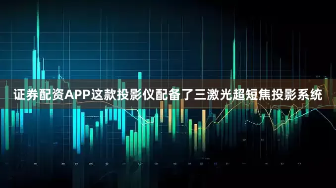 证券配资APP这款投影仪配备了三激光超短焦投影系统