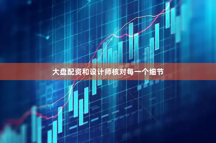 大盘配资和设计师核对每一个细节