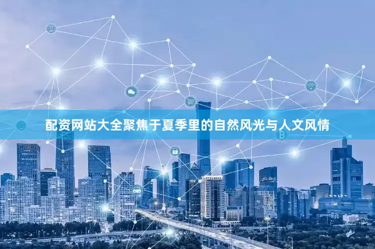 配资网站大全聚焦于夏季里的自然风光与人文风情