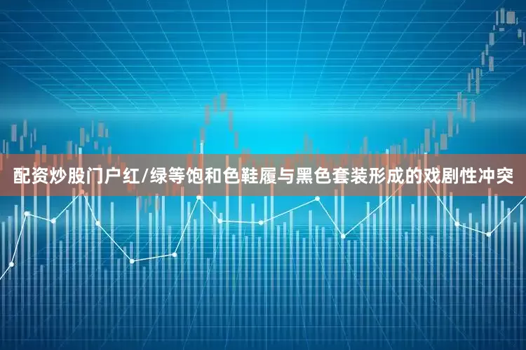 配资炒股门户红/绿等饱和色鞋履与黑色套装形成的戏剧性冲突