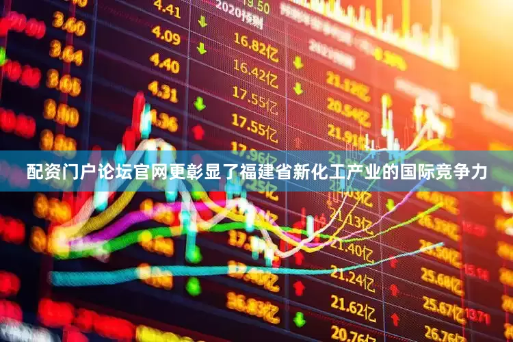 配资门户论坛官网更彰显了福建省新化工产业的国际竞争力