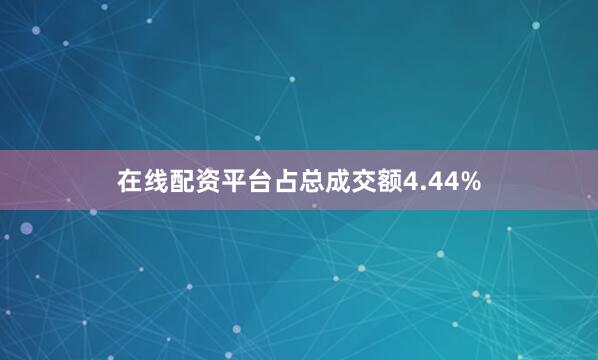在线配资平台占总成交额4.44%
