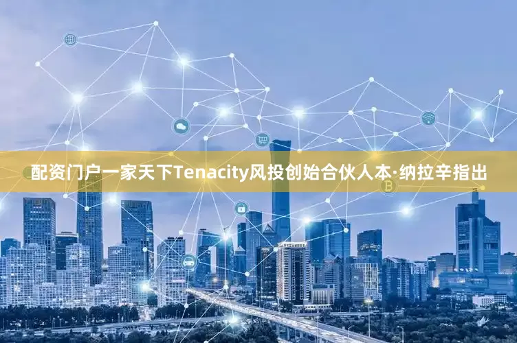 配资门户一家天下Tenacity风投创始合伙人本·纳拉辛指出
