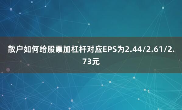 散户如何给股票加杠杆对应EPS为2.44/2.61/2.73元