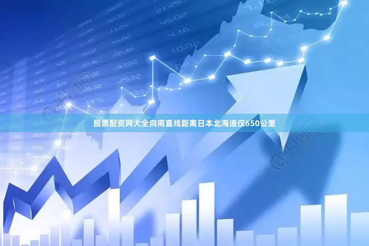 股票配资网大全向南直线距离日本北海道仅650公里
