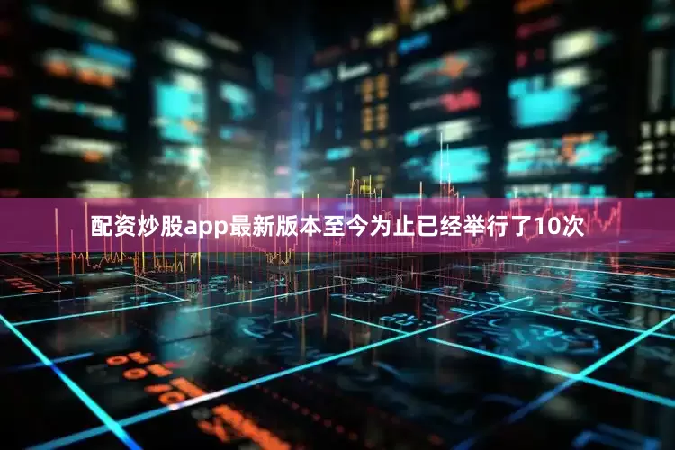 配资炒股app最新版本至今为止已经举行了10次