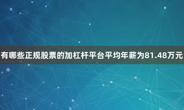 有哪些正规股票的加杠杆平台平均年薪为81.48万元