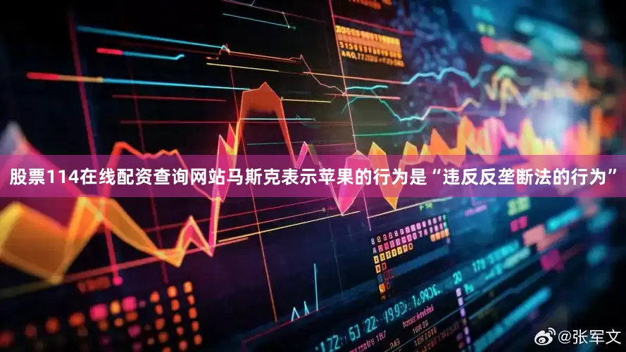股票114在线配资查询网站马斯克表示苹果的行为是“违反反垄断法的行为”