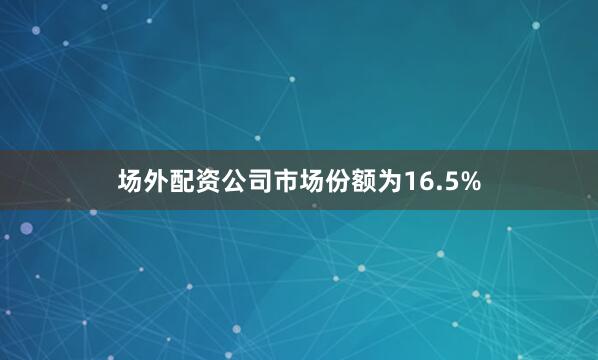 场外配资公司市场份额为16.5%