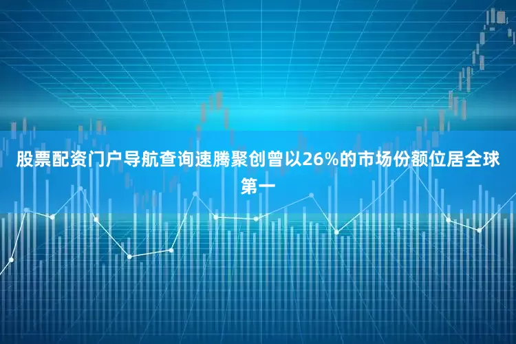 股票配资门户导航查询速腾聚创曾以26%的市场份额位居全球第一
