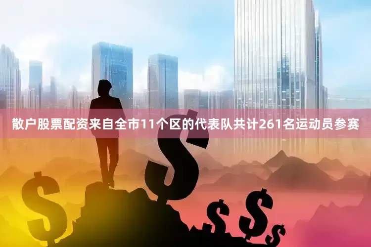 散户股票配资来自全市11个区的代表队共计261名运动员参赛