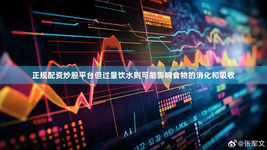正规配资炒股平台但过量饮水则可能影响食物的消化和吸收