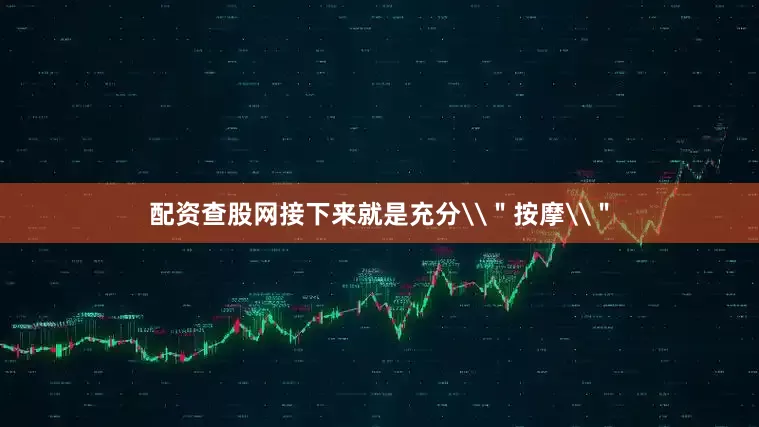 配资查股网接下来就是充分\＂按摩\＂