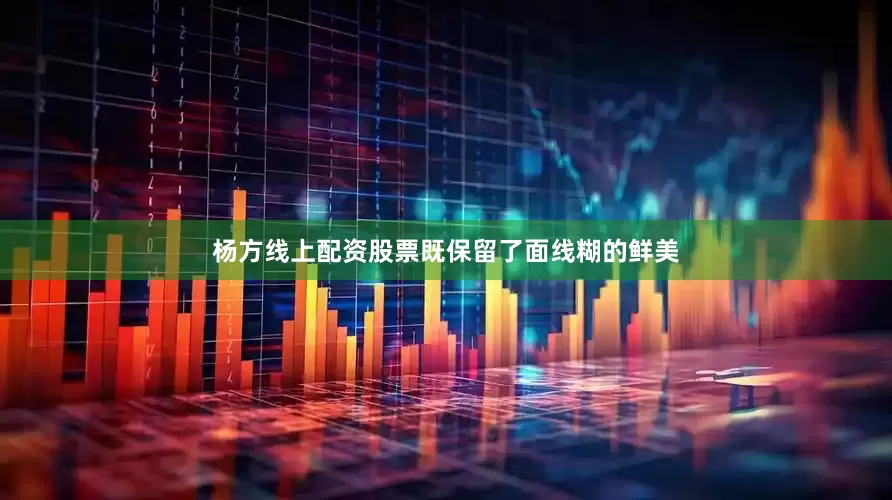 杨方线上配资股票既保留了面线糊的鲜美