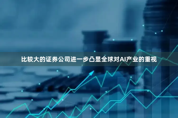 比较大的证券公司进一步凸显全球对AI产业的重视